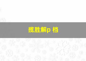 揽胜解p 档